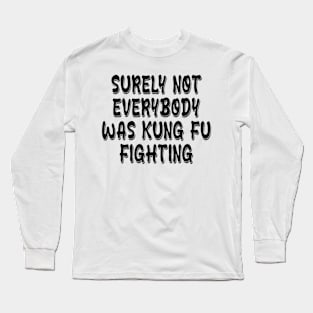 surely not everybody was kung fu fighting Long Sleeve T-Shirt